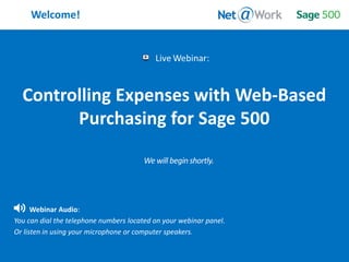 Start Time: 2:00pm EST
Welcome!
Webinar Audio:
You can dial the telephone numbers located on your webinar panel.
Or listen in using your microphone or computer speakers.
Controlling Expenses with Web-Based
Purchasing for Sage 500
 