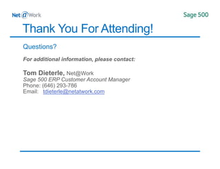 Thank You For Attending!
Questions?
Tom Dieterle, Net@Work
Sage 500 ERP Customer Account Manager
Phone: (646) 293-786
Email: tdieterle@netatwork.com
 