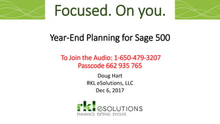 Year-End Planning for Sage 500
To Join the Audio: 1-650-479-3207
Passcode 662 935 765
Doug Hart
RKL eSolutions, LLC
Dec 6, 2017
Focused. On you.
 