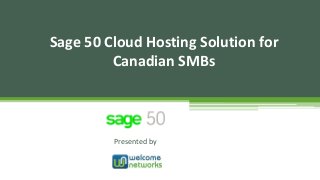 Presented by
Sage 50 Cloud Hosting Solution for
Canadian SMBs
 
