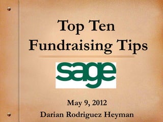 Top Ten
Fundraising Tips


        May 9, 2012
 Darian Rodriguez Heyman
 
