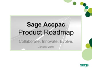 Sage Accpac
Product Roadmap
Collaborate. Innovate. Evolve.
          January 2010
 