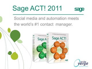 Sage ACT! 2011 Social media and automation meets  the world’s #1 contact  manager. 