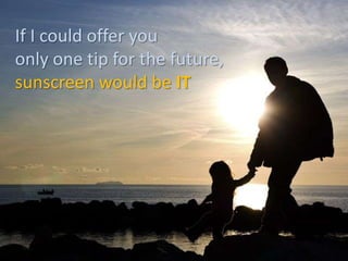 If I could offer you only one tip for the future, sunscreen would be IT 