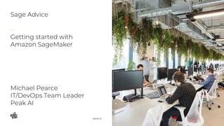 Sage Advice
–
Getting started with
Amazon SageMaker
peak.ai
Michael Pearce
IT/DevOps Team Leader
Peak AI
 