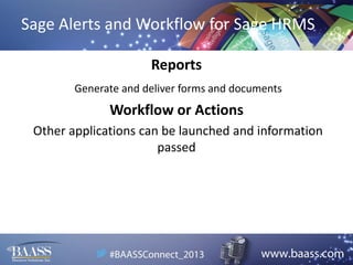 Sage Alerts and Workflow for Sage HRMS
Reports
Generate and deliver forms and documents

Workflow or Actions
Other applications can be launched and information
passed

 