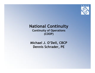 National Continuity
 Continuity of Operations
         (COOP)


Michael J. O’Dell, CBCP
 Dennis Schrader, PE
 