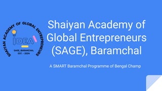 Shaiyan Academy of
Global Entrepreneurs
(SAGE), Baramchal
A SMART Baramchal Programme of Bengal Champ
 