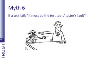 Myth 6
If a test fails "it must be the test tool / tester's fault“

 