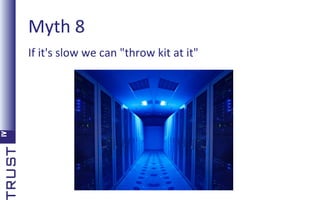 Myth 8
If it's slow we can "throw kit at it"

 
