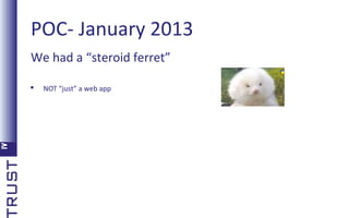 POC- January 2013
We had a “steroid ferret”


NOT “just” a web app

 