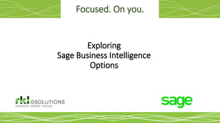 Focused. On you.
Exploring
Sage Business Intelligence
Options
 