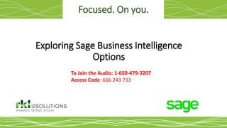 Focused. On you.
Exploring Sage Business Intelligence
Options
To Join the Audio: 1-650-479-3207
Access Code: 666 243 733
 