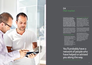 04
Mid-market
24 25
As the director of a mid-market
business you find yourself dividing
your time between meetings on
planning for the business’s future,
cash flow forecasts, cutting costs
and managing a team that is spread
across multiple countries. You have a
team of people who report directly to
you, but you also regularly meet with
the leads of departments to monitor
revenue, costs and plan for the future.
Your primary objective is to ensure the
business remains competitive across all
markets, while also managing financial
risks and staying accountable. You need
to keep a tight control on costs through
streamlining processes and increasing
efficiency of the business.
What keeps you awake at night?
•	Controlling costs to enable growth
•	The economy. Many customers have
a reduced disposable income
•	The cost and impact of retaining and
training our staff
•	 Staying competitive in a global
market place and working in a
multi-company, multi-currency and
multi-legislation environment
•	 Understanding which customers are 	
	 more profitable than others
What type of mentor is right for you?
David Hardstaff: If you’ve been with
your business since it began, then
you’ve no doubt acquired a fair amount
of experience over the years. You’ll
probably also have a network of people
who have helped or advised you along
the way. Amongst this network you are
likely to find people who are willing to
act as a sounding board for ideas, either
formally or informally.
Chances are you’ll be acting as a mentor
to other younger businesses and sharing
some of the expertise you’ve developed
in your industry. However, there is plenty
that you can learn from others.
Look at the people you mentor or
junior employees within your business
and see who among them has expertise
in areas that are, or could be, relevant
to your business. Consider setting up
a reciprocal relationship, where you
provide them with advice on how to
develop, while they keep you up to
speed with the latest trends
and innovations.
You’llprobablyhavea
networkofpeoplewho
havehelpedoradvised
youalongtheway.
David Hardstaff, Home Counties Business Advisors (HCBA)
 