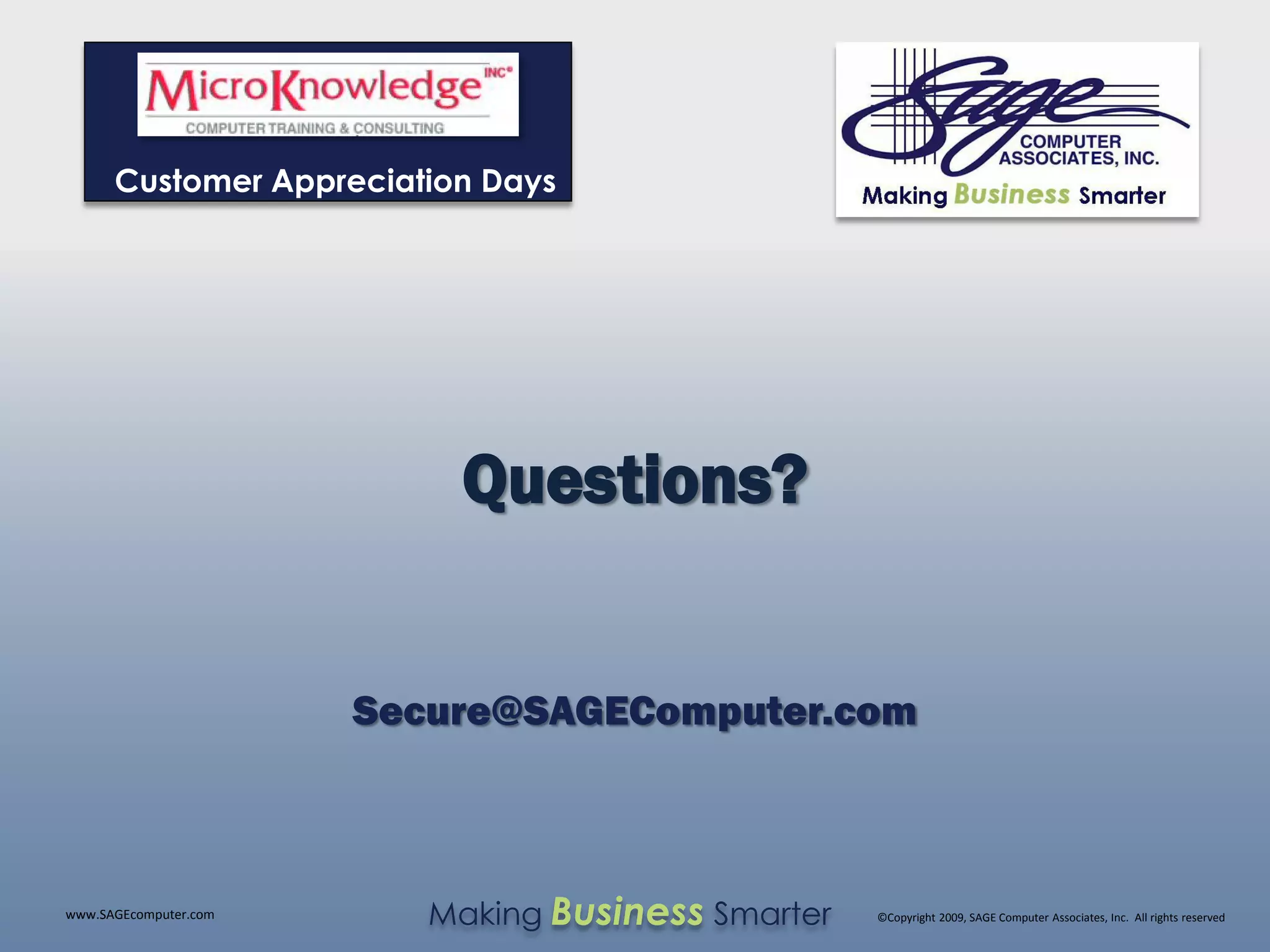 Customer Appreciation Days




                           Questions?


                       Secure@SAGEComputer.com



www.SAGEcomputer.com      Making Business Smarter   ©Copyright 2009, SAGE Computer Associates, Inc. All rights reserved
 