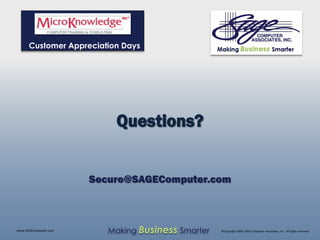 Customer Appreciation Days




                           Questions?


                       Secure@SAGEComputer.com



www.SAGEcomputer.com      Making Business Smarter   ©Copyright 2009, SAGE Computer Associates, Inc. All rights reserved
 