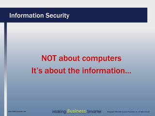 Information Security




                           NOT about computers
                       It’s about the information…



www.SAGEcomputer.com        Making Business Smarter   ©Copyright 2009, SAGE Computer Associates, Inc. All rights reserved
 