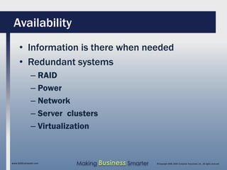 Availability
     • Information is there when needed
     • Redundant systems
              – RAID
              – Power
              – Network
              – Server clusters
              – Virtualization



www.SAGEcomputer.com     Making Business Smarter   ©Copyright 2009, SAGE Computer Associates, Inc. All rights reserved
 