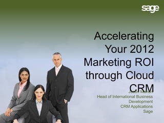 Accelerating
    Your 2012
Marketing ROI
through Cloud
         CRM        Justin Mahon
  Head of International Business
                    Development
               CRM Applications
                            Sage
 