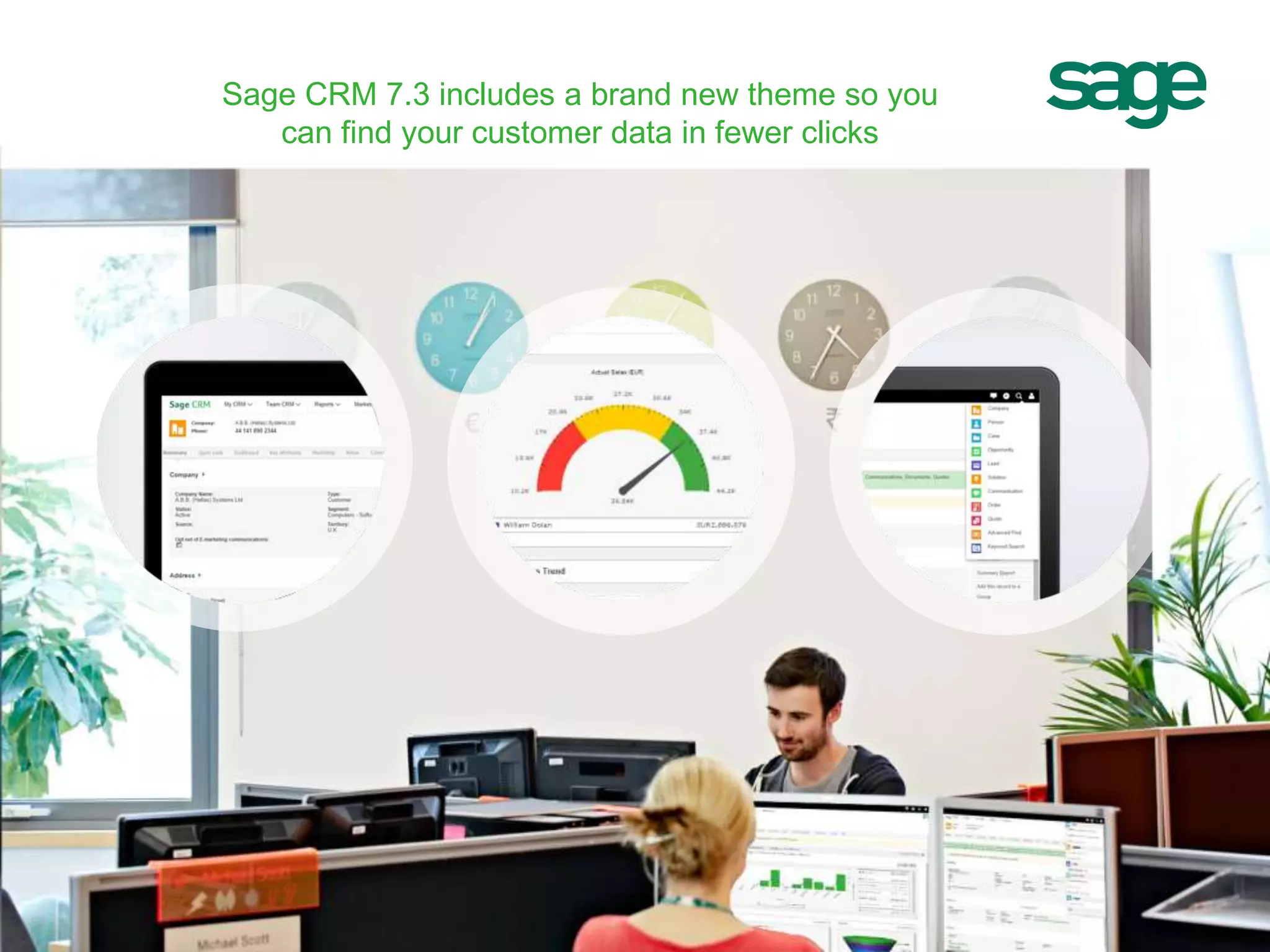Sage CRM 7.3 includes a brand new theme so you
can find your customer data in fewer clicks
 