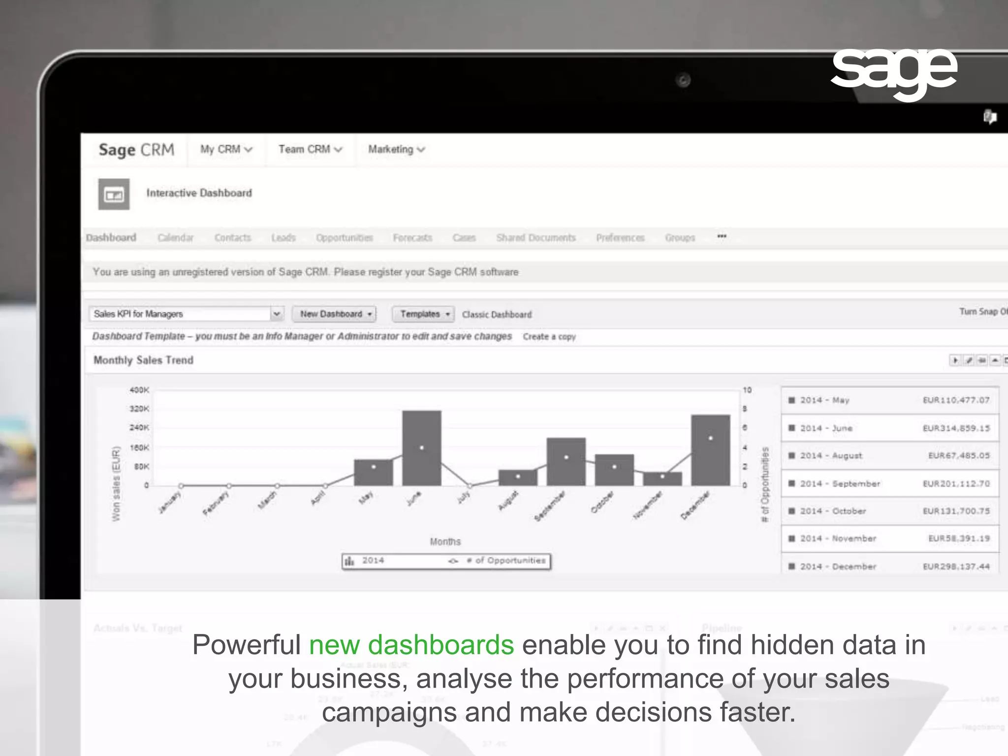 Powerful new dashboards enable you to find hidden data in
your business, analyse the performance of your sales
campaigns and make decisions faster.
 