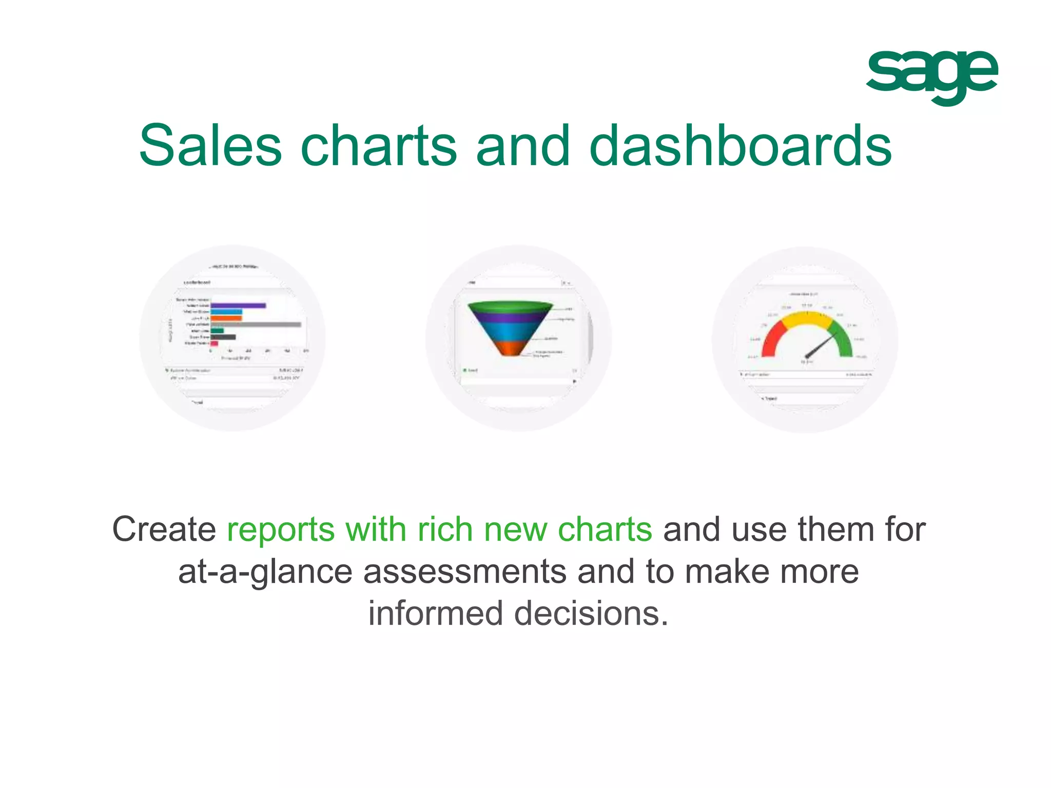 Sales charts and dashboards
Create reports with rich new charts and use them for
at-a-glance assessments and to make more
informed decisions.
 