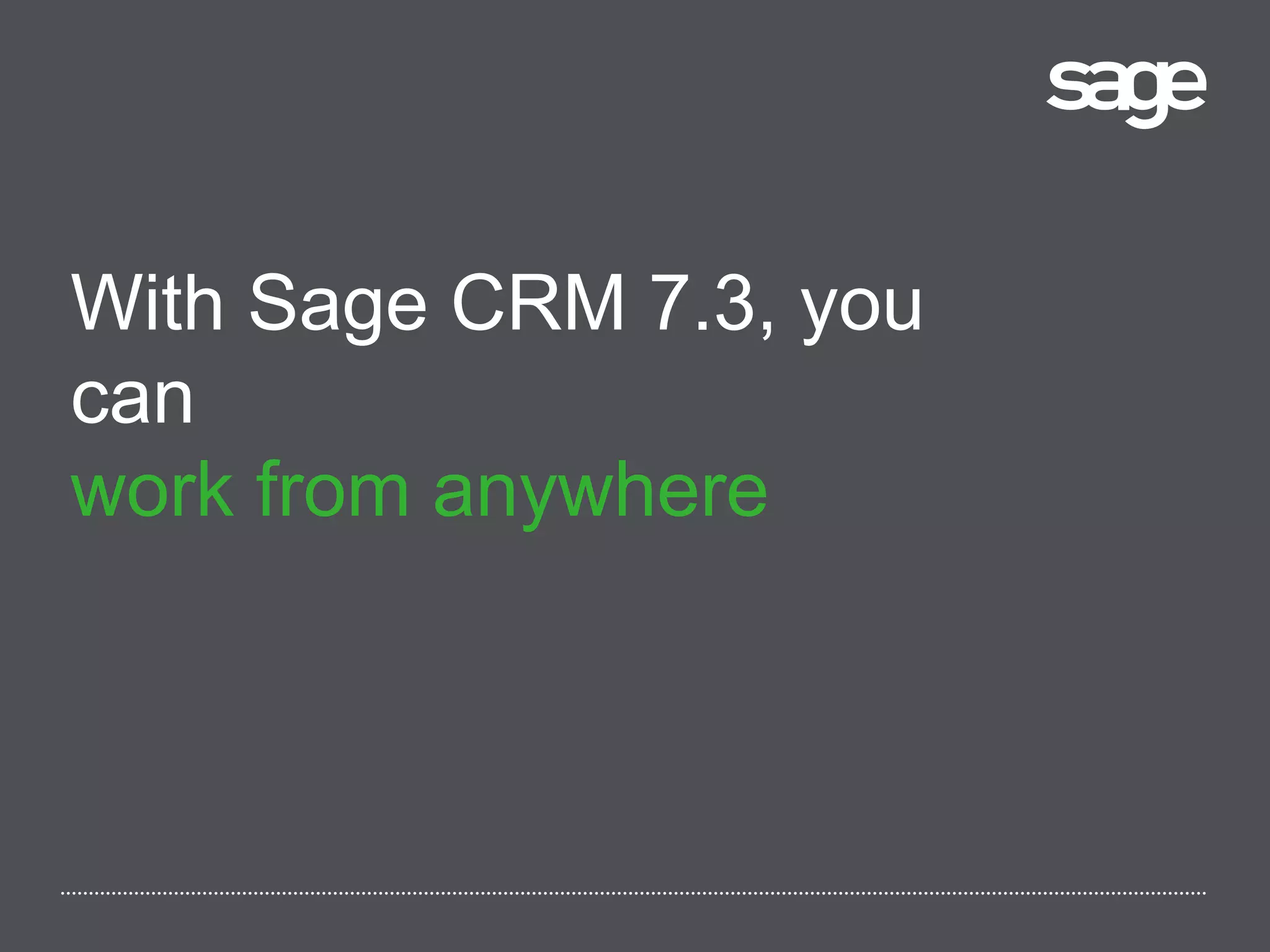 With Sage CRM 7.3, you
can
work from anywhere
 
