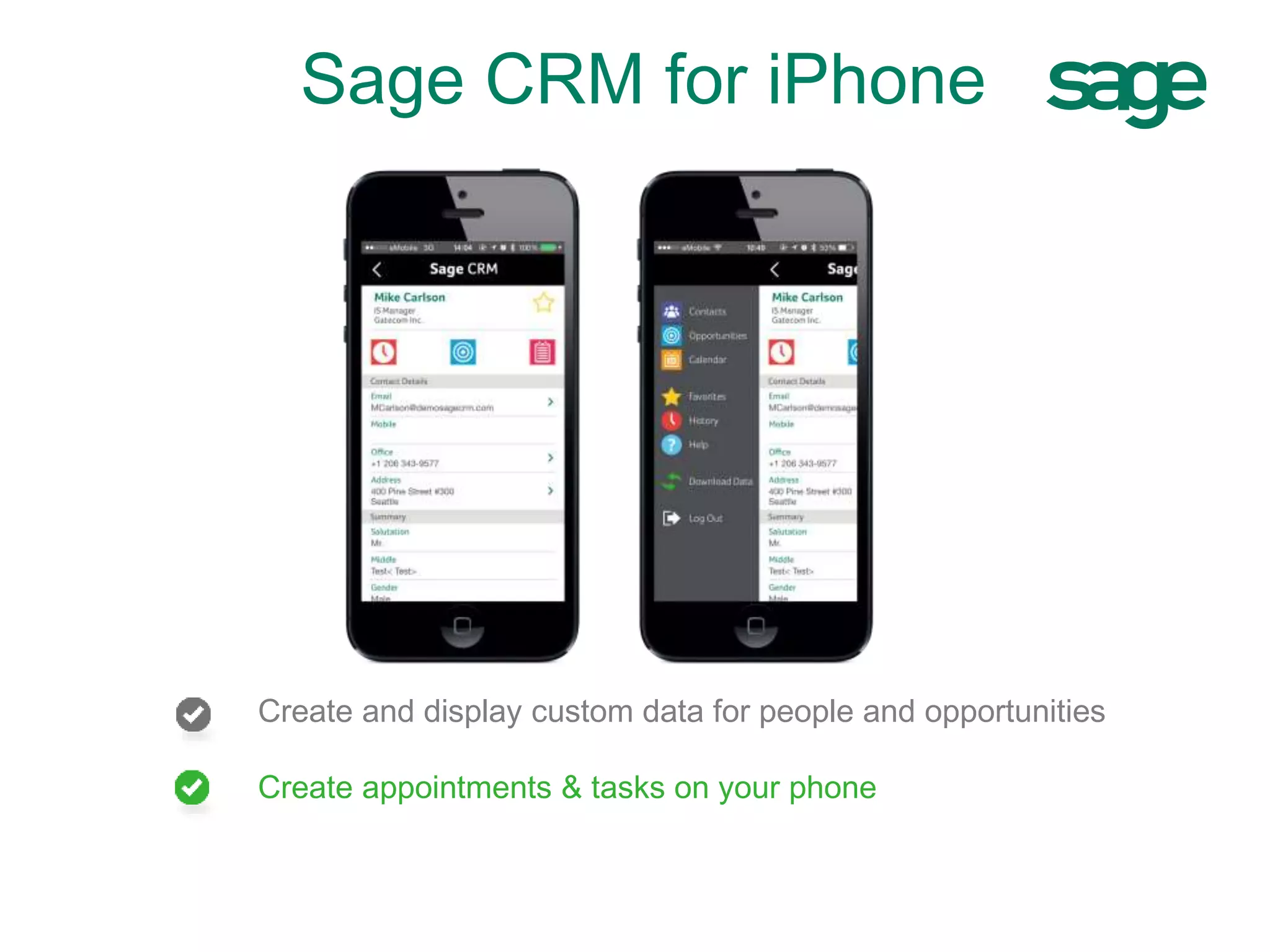 Create and display custom data for people and opportunities
Create appointments & tasks on your phone
Sage CRM for iPhone
 