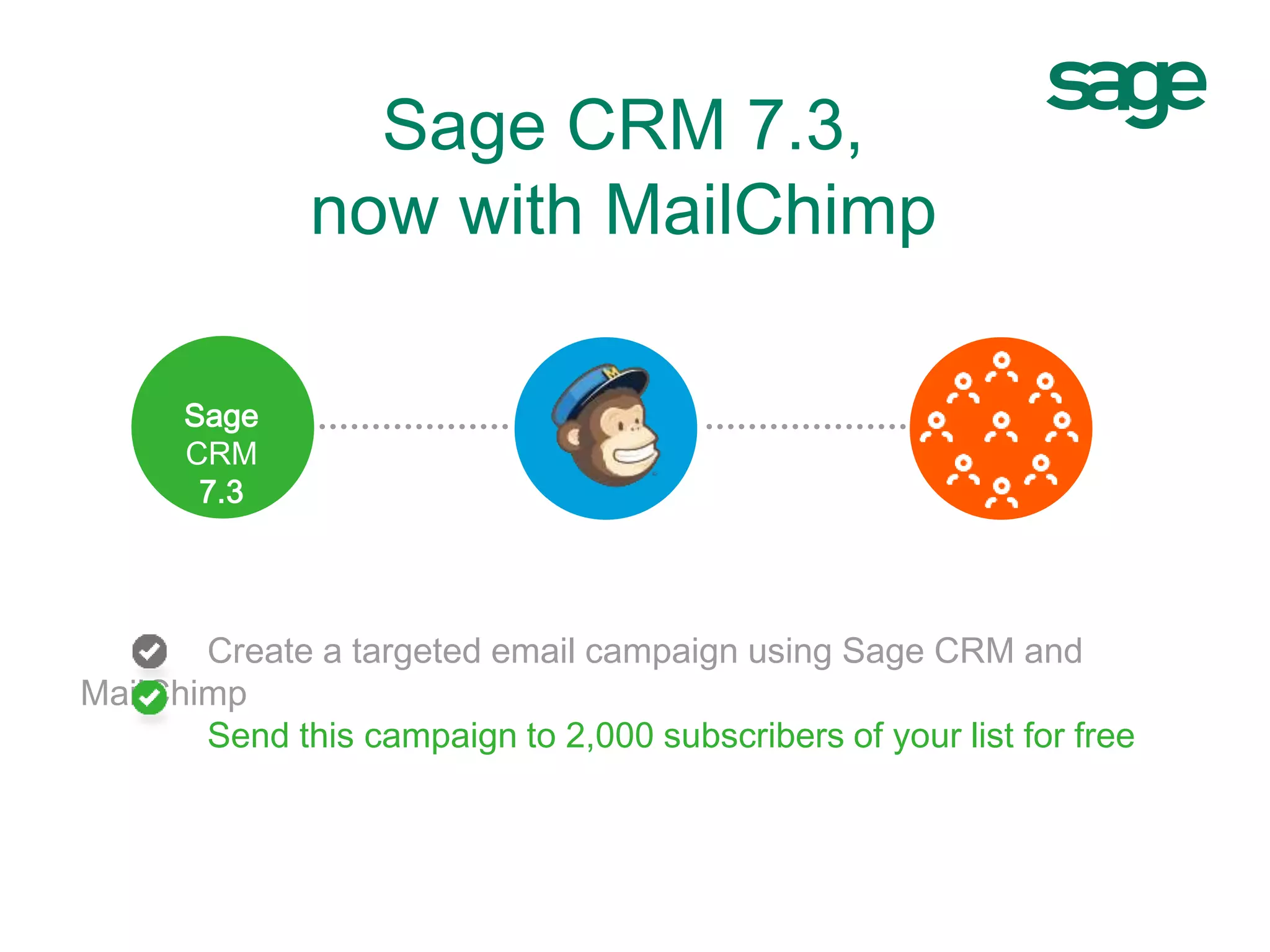 Sage CRM 7.3,
now with MailChimp
@@@Sage
CRM
7.3
Create a targeted email campaign using MailChimp
Send this campaign to 2,000 subscribers
 