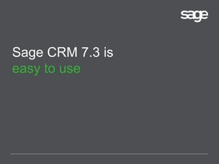 Sage CRM 7.3 is
easy to use
 
