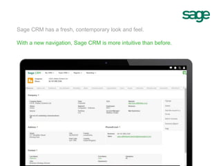 Sage CRM has a fresh, contemporary look and feel.
With a new navigation, Sage CRM is more intuitive than before.
 