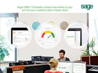 Sage CRM 7.3 includes a brand new theme so you
can find your customer data in fewer clicks
 