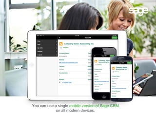 You can use a single mobile version of Sage CRM
on all modern devices.
 