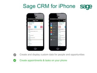 Create and display custom data for people and opportunities
Create appointments & tasks on your phone
Sage CRM for iPhone
 