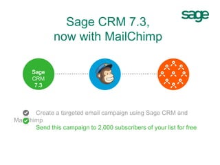 Sage CRM 7.3,
now with MailChimp
@@@Sage
CRM
7.3
Create a targeted email campaign using MailChimp
Send this campaign to 2,000 subscribers
 
