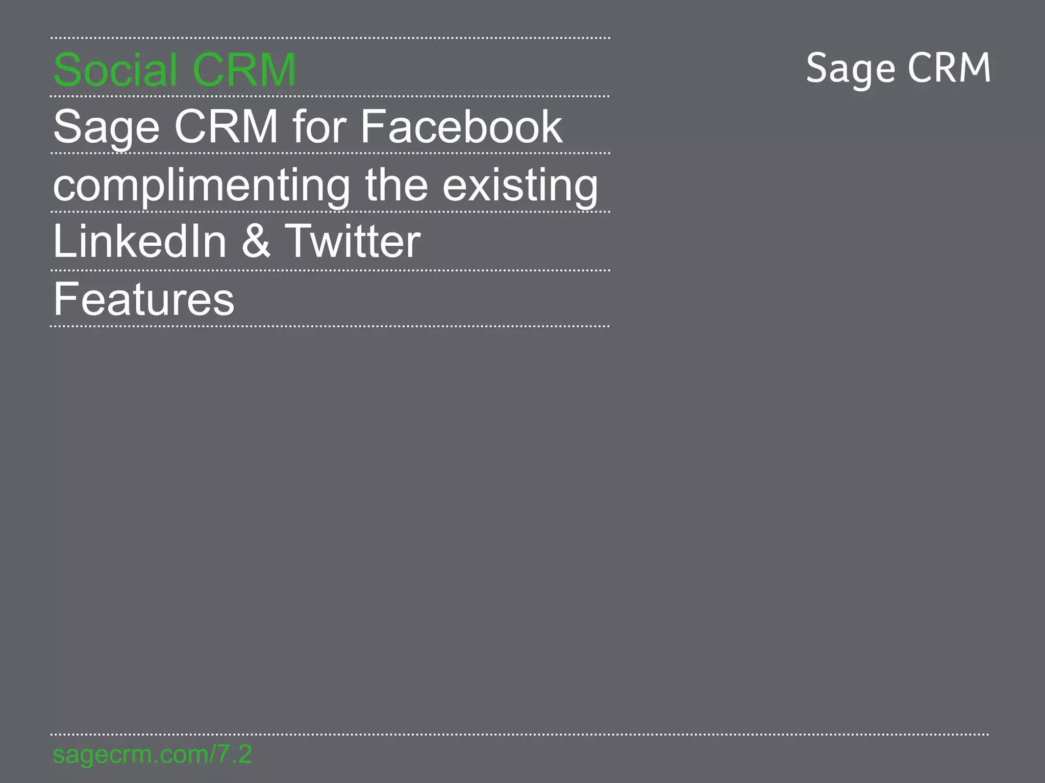 Social CRM
Sage CRM for Facebook
complimenting the existing
LinkedIn & Twitter
Features




sagecrm.com/7.2
 