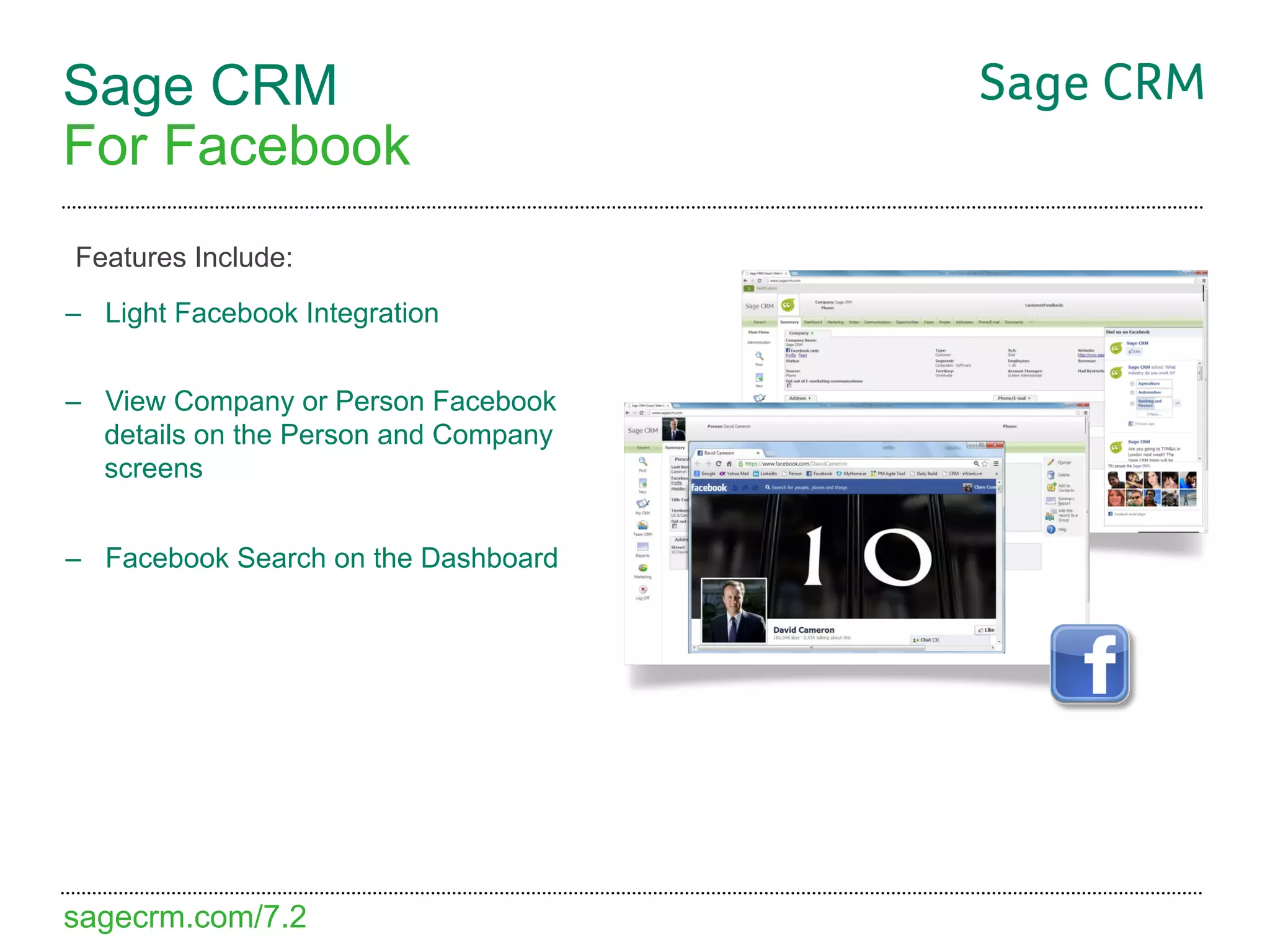 Sage CRM
For Facebook
Features Include:
–  Light Facebook Integration


–  View Company or Person Facebook
   details on the Person and Company
   screens


–  Facebook Search on the Dashboard




sagecrm.com/7.2
 