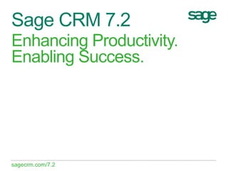 Sage CRM 7.2
Enhancing Productivity.
Enabling Success.




sagecrm.com/7.2
 
