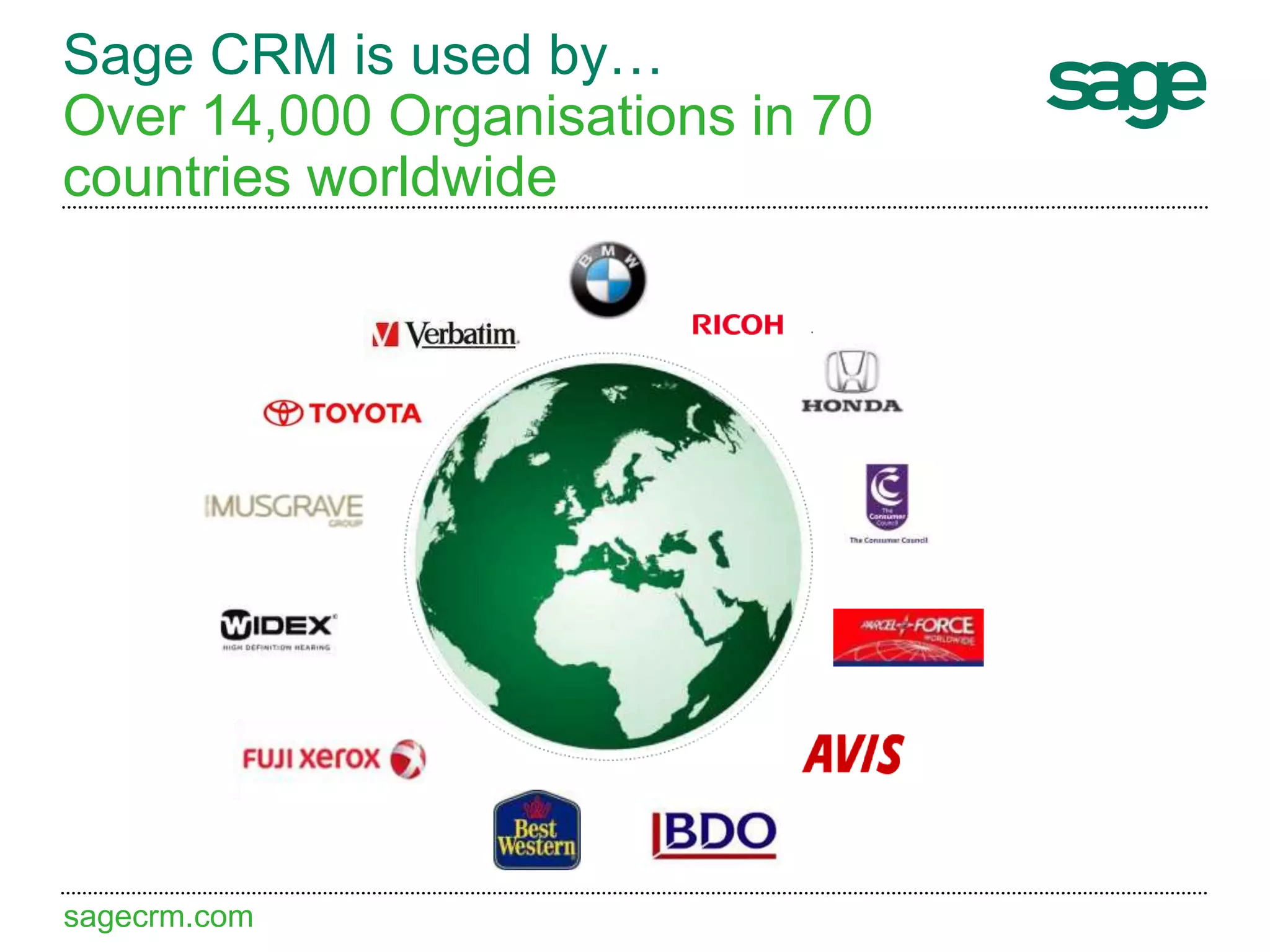 sagecrm.com
Sage CRM is used by…
Over 14,000 Organisations in 70
countries worldwide
 
