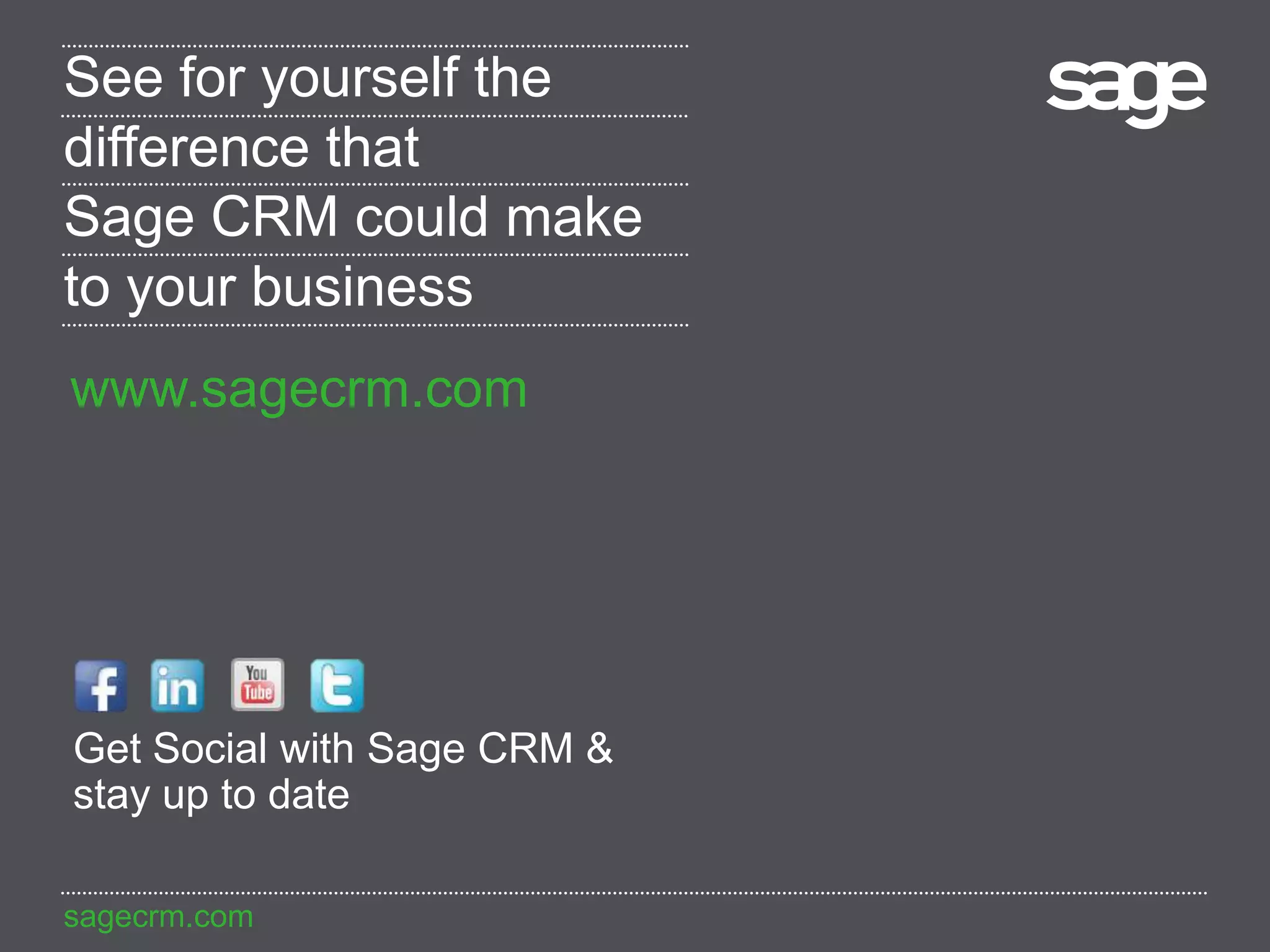 sagecrm.com
See for yourself the
difference that
Sage CRM could make
to your business
www.sagecrm.com
Get Social with Sage CRM &
stay up to date
 