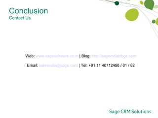 Conclusion Contact Us Web:  www.sagesoftware.co.in  | Blog:  http://sageindiablogs.com Email:  [email_address]  | Tel: +91 11 40712488 / 81 / 82 