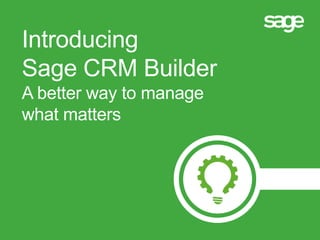 Introducing
Sage CRM Builder
A better way to manage
what matters
 