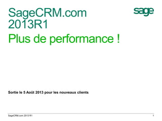 SageCRM.com
2013R1
Plus de performance !
Sortie le 5 Août 2013 pour les nouveaux clients
1SageCRM.com 2013 R1
 