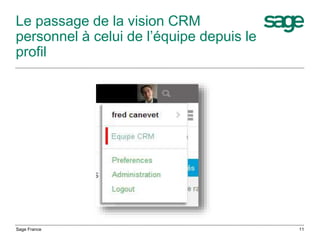 Le passage de la vision CRM
personnel à celui de l’équipe depuis le
profil
Sage France 11
 