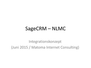 SageCRM – NLMC
Integrationskonzept
(Juni 2015 / Matoma Internet Consulting)
 