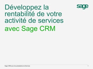 Développez la
rentabilité de votre
activité de services
Sage CRM pour les prestataires de Services 1
avec Sage CRM
 