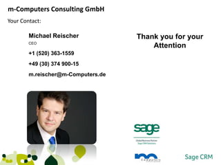 m-Computers Consulting GmbH
Your Contact:

        Michael Reischer            Thank you for your
        CEO
                                        Attention
        +1 (520) 363-1559
        +49 (30) 374 900-15
        m.reischer@m-Computers.de
 