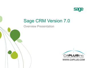 Overview Presentation Sage CRM Version 7.0 WWW.CAPLUS.COM 