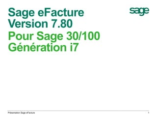 Sage eFacture 
Version 7.80 
Pour Sage 30/100 
Génération i7 
Présentation Sage eFacture 1 
 