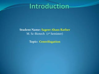 Student Name: Sageer Abass Rather
M. Sc-Biotech (1st Semister)

Topic: Centrifugation

 